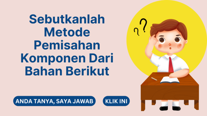 Sebutkanlah metode pemisahan komponen dari bahan berikut