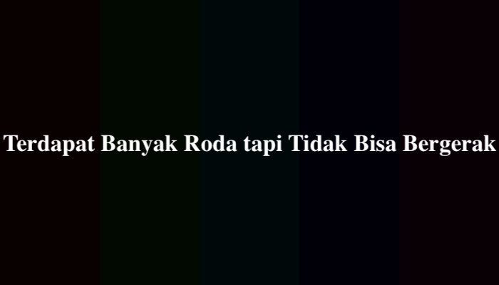 Terdapat banyak roda tapi tidak bisa bergerak