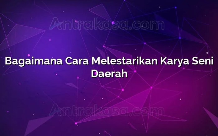 Bagaimana cara melestarikan karya seni daerah