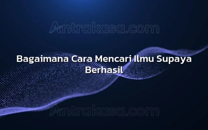 Bagaimana cara mencari ilmu supaya berhasil