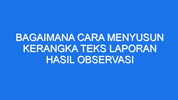 Bagaimana cara menyusun kerangka teks laporan hasil observasi