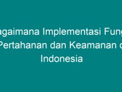 Implementasi Fungsi Pertahanan dan Keamanan di Indonesia: Langkah-langkah, Tantangan, dan Peran Masyarakat