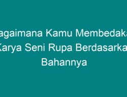 Bagaimana Kamu Membedakan Karya Seni Rupa Berdasarkan Bahannya