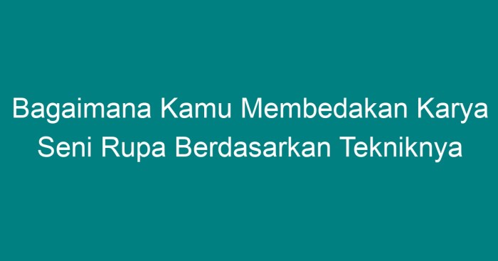 Bagaimana kamu membedakan karya seni rupa berdasarkan tekniknya