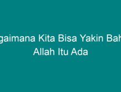 Bagaimana Kita Bisa Yakin bahwa Allah itu Ada