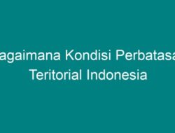 Bagaimana Kondisi Perbatasan Teritorial Indonesia