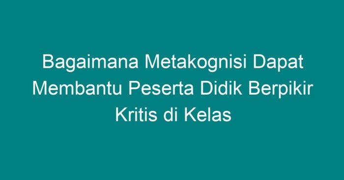 Bagaimana metakognisi dapat membantu peserta didik berpikir kritis di kelas