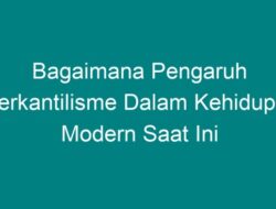 Bagaimana Pengaruh Merkantilisme dalam Kehidupan Modern Saat Ini