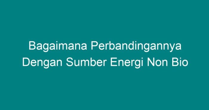 Bagaimana perbandingannya dengan sumber energi non bio