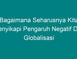 Bagaimana Seharusnya Kita Menyikapi Pengaruh Negatif dari Globalisasi