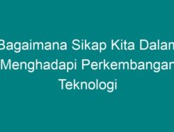 Bagaimana Sikap Kita dalam Menghadapi Perkembangan Teknologi