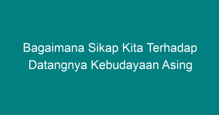 Bagaimana sikap kita terhadap datangnya kebudayaan asing