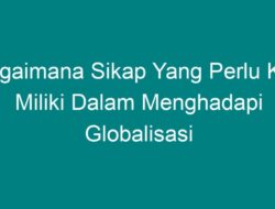 Bagaimana Sikap yang Perlu Kita Miliki dalam Menghadapi Globalisasi