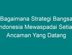 Bagaimana Strategi Bangsa Indonesia Mewaspadai Setiap Ancaman yang Datang