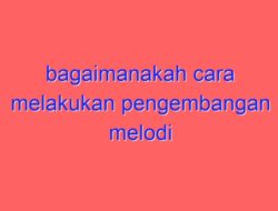 Bagaimanakah Cara Melakukan Pengembangan Melodi pada Aransemen Lagu