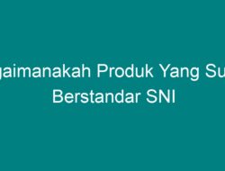 Produk yang Sudah Berstandar SNI: Apa yang Perlu Anda Ketahui?