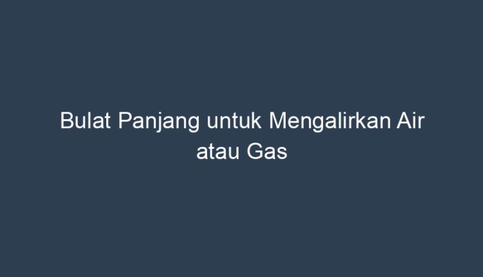 Bulat panjang untuk mengalirkan air atau gas