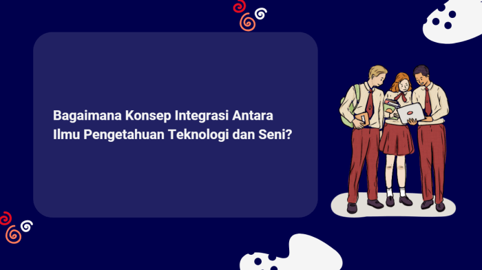 Bagaimana konsep integrasi antara ilmu pengetahuan teknologi dan seni