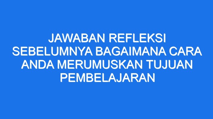 Jawaban refleksi sebelumnya bagaimana cara anda merumuskan tujuan pembelajaran