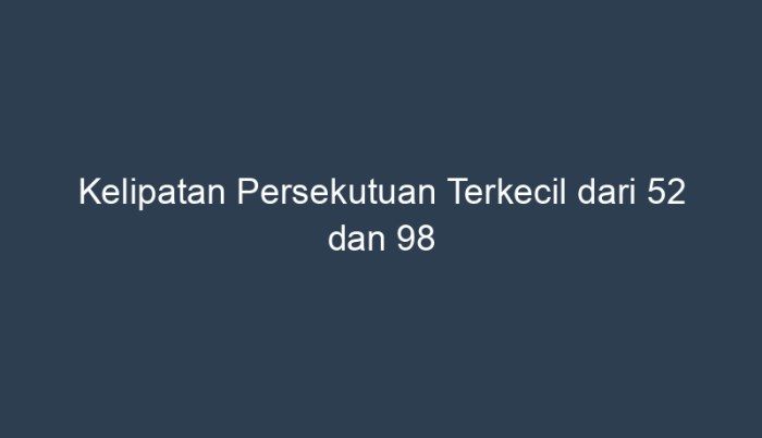 Kelipatan persekutuan terkecil dari 52 dan 98 adalah