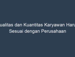 Kualitas dan Kuantitas Karyawan: Sesuaikan dengan Kebutuhan Bisnis