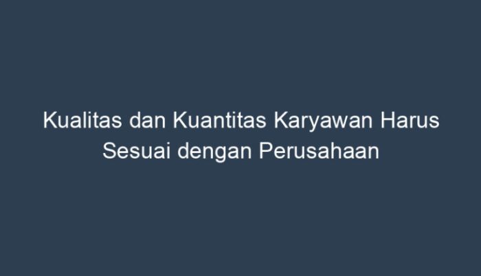 Kualitas dan kuantitas karyawan harus sesuai dengan