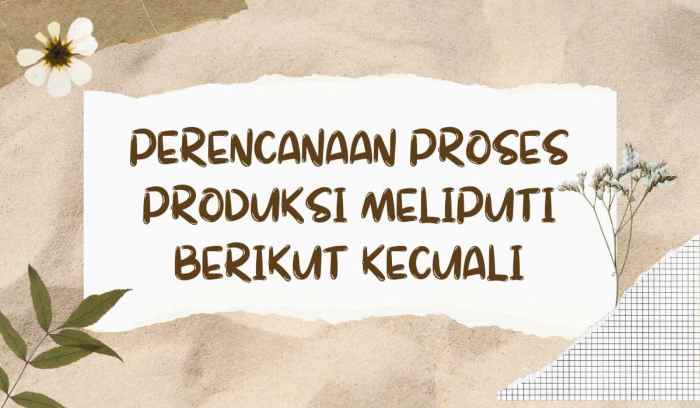 Perencanaan proses produksi meliputi berikut kecuali