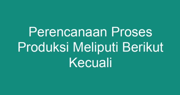 Perencanaan proses produksi meliputi berikut kecuali