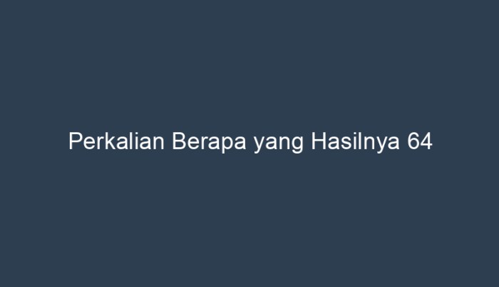 Perkalian berapa yang hasilnya 64