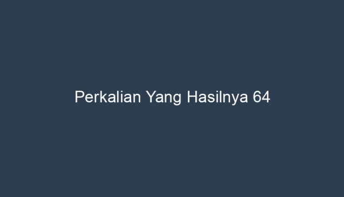 Perkalian berapa yang hasilnya 64