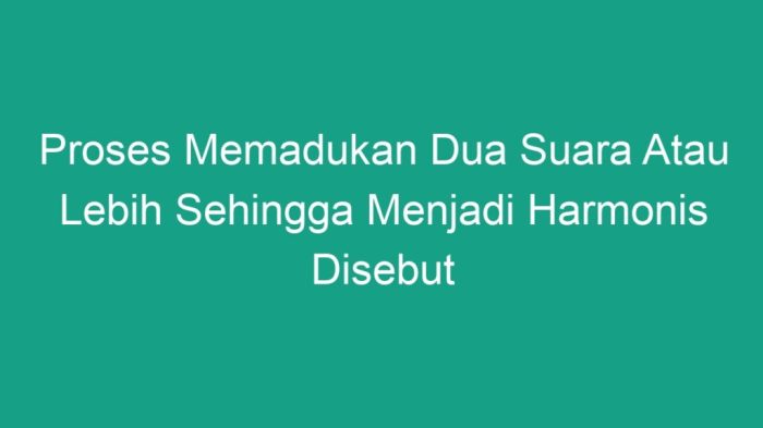 Proses memadukan dua suara atau lebih sehingga menjadi harmonis disebut