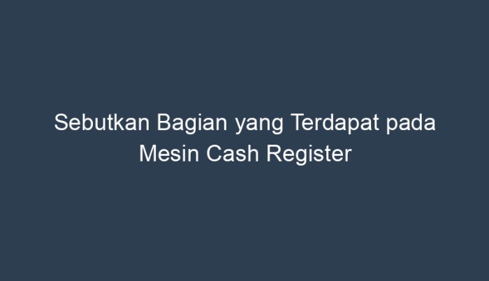 Sebutkan bagian yang terdapat pada mesin cash register